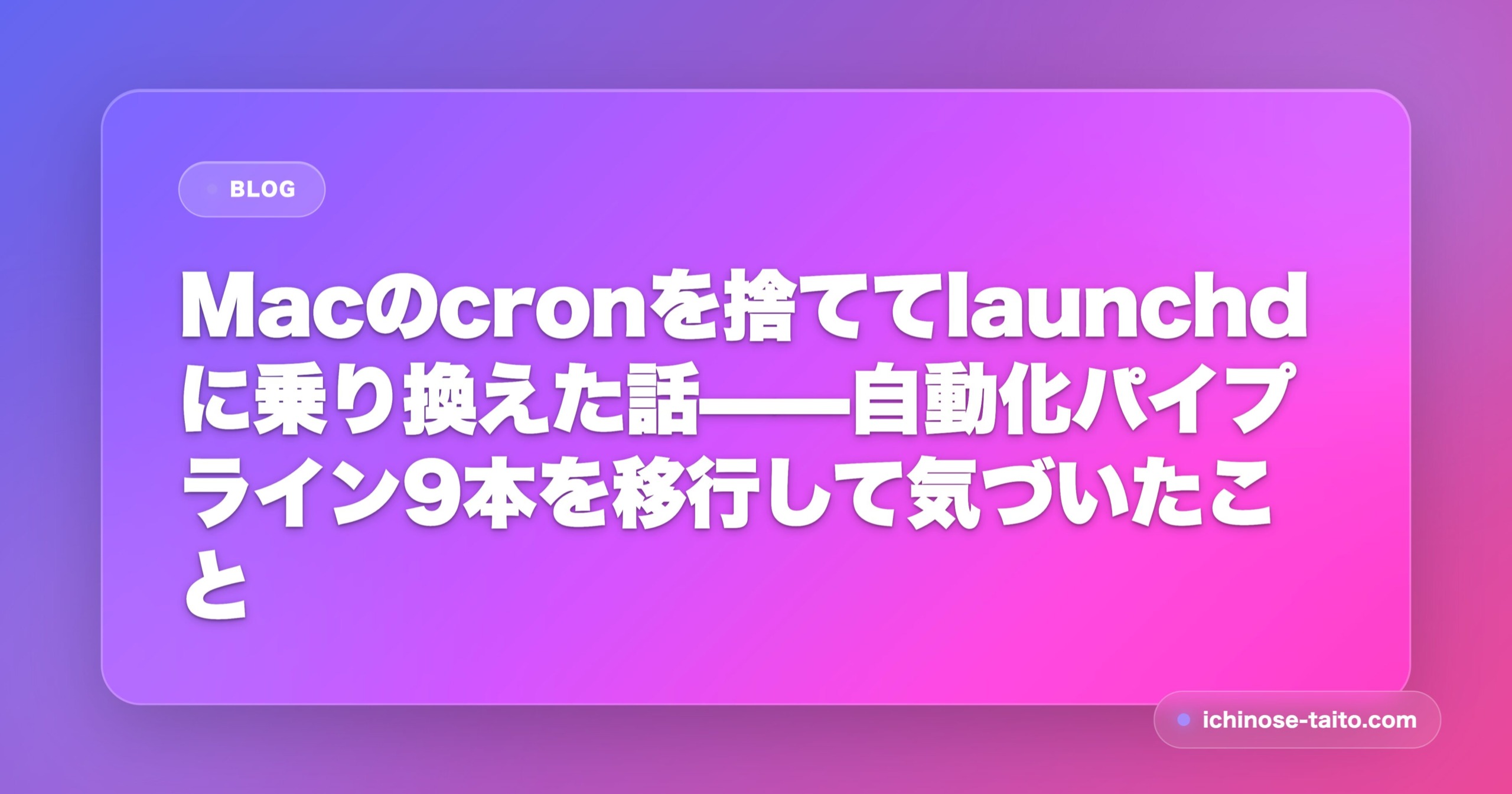 Macのcronを捨ててlaunchdに乗り換えた話——自動化パイプライン9本を移行して気づいたこと