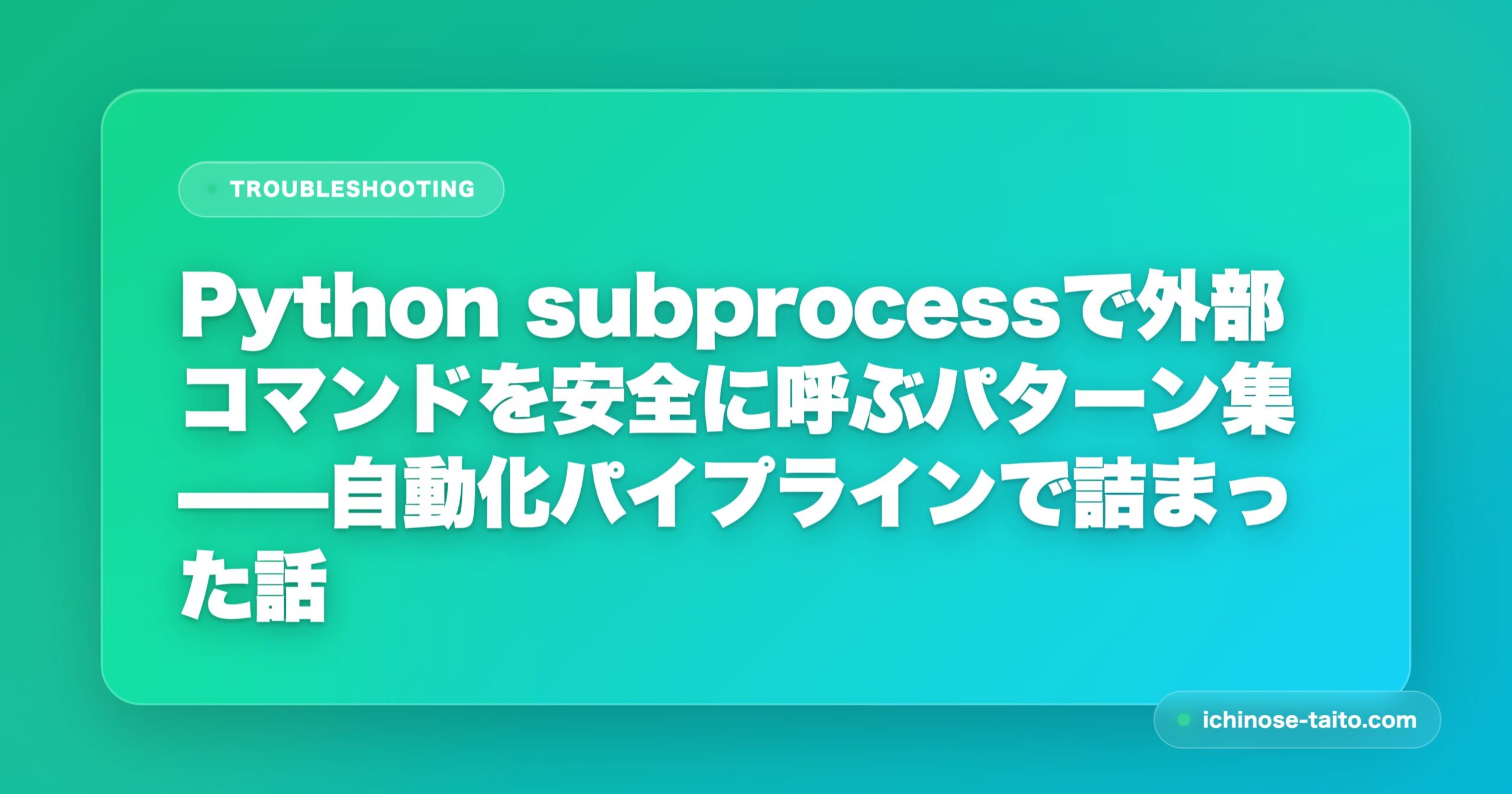 Python subprocessで外部コマンドを安全に呼ぶパターン集——自動化パイプラインで詰まった話 - アイキャッチ