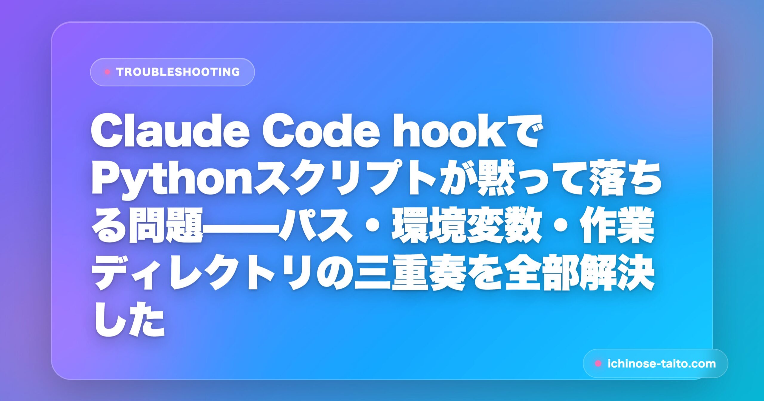 Claude Code hookでPythonスクリプトが黙って落ちる問題——パス・環境変数・作業ディレクトリの三重奏を全部解決した - アイキャッチ