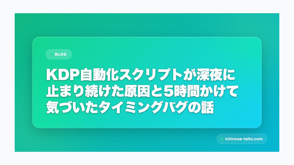 KDP自動化スクリプトが深夜に止まり続けた原因と5時間かけて気づいたタイミングバグの話