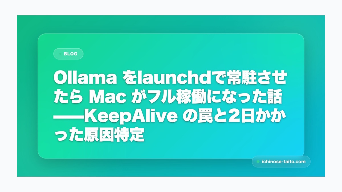 Ollama をlaunchdで常駐させたら Mac がフル稼働になった話——KeepAlive の罠と2日かかった原因特定