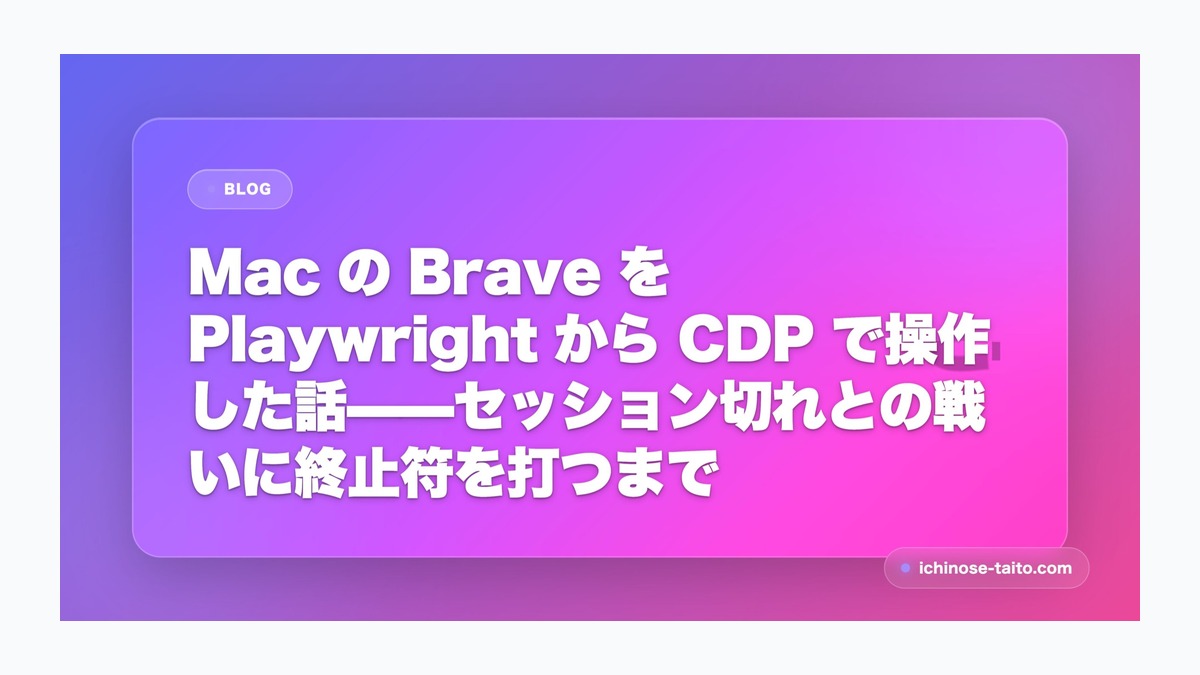 Mac の Brave を Playwright から CDP で操作した話——セッション切れとの戦いに終止符を打つまで