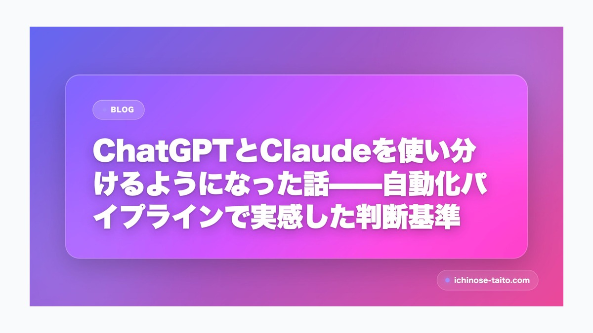 ChatGPTとClaudeを使い分けるようになった話——自動化パイプラインで実感した判断基準