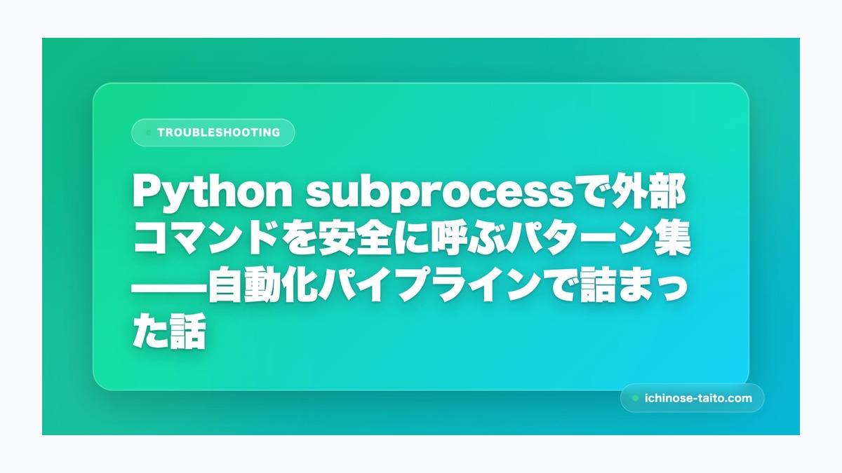 Python subprocessで外部コマンドを安全に呼ぶパターン集——自動化パイプラインで詰まった話