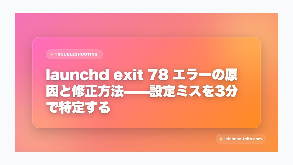 launchd exit 78 エラーの原因と修正方法——設定ミスを3分で特定する