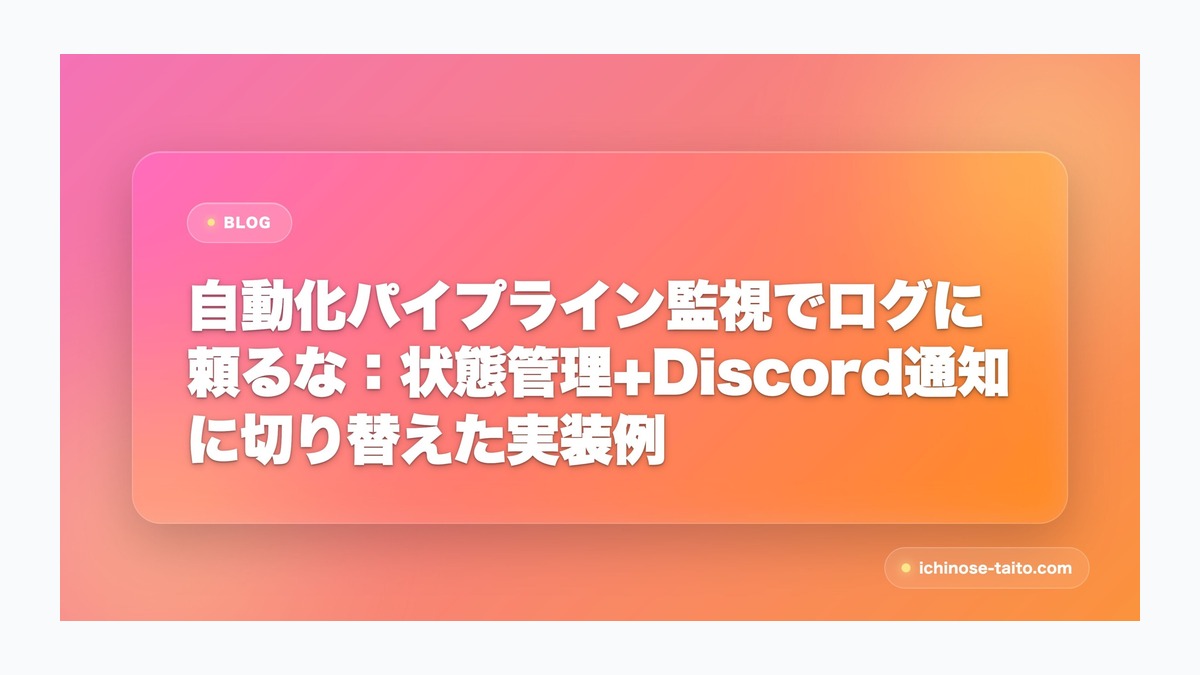 自動化パイプライン監視でログに頼るな：状態管理+Discord通知に切り替えた実装例